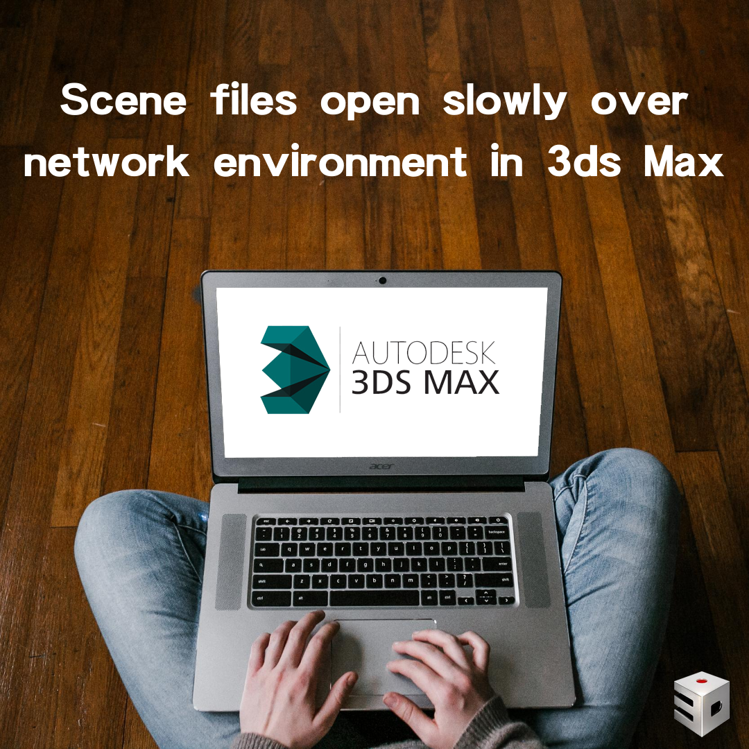 Scene files open slowly over network environment in 3ds Max