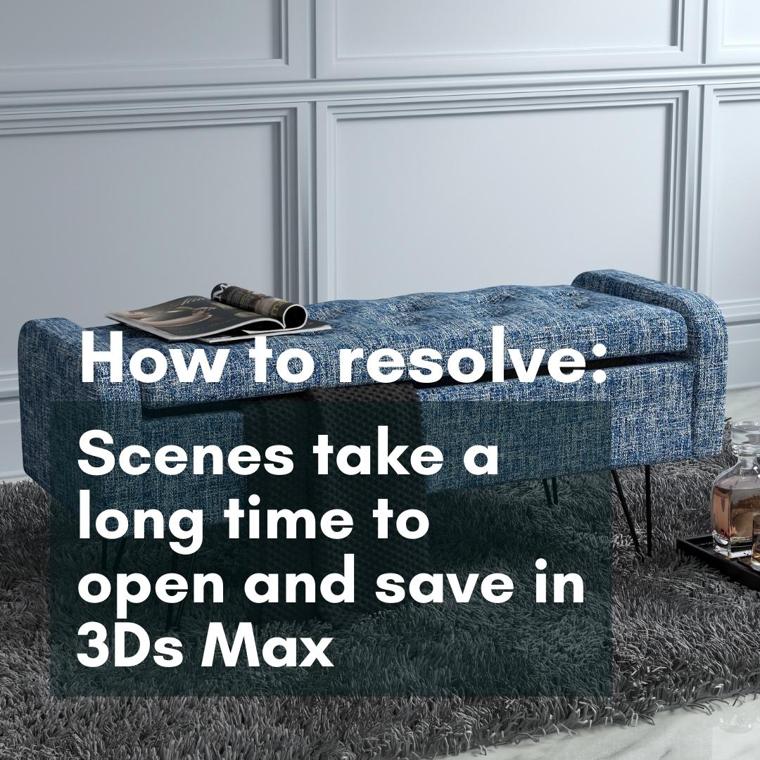 [Error] Scenes take a long time to open and save in 3Ds Max