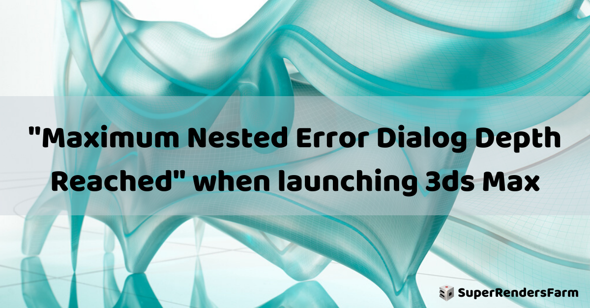 “Maximum Nested Error Dialog Depth Reached” when launching 3ds Max