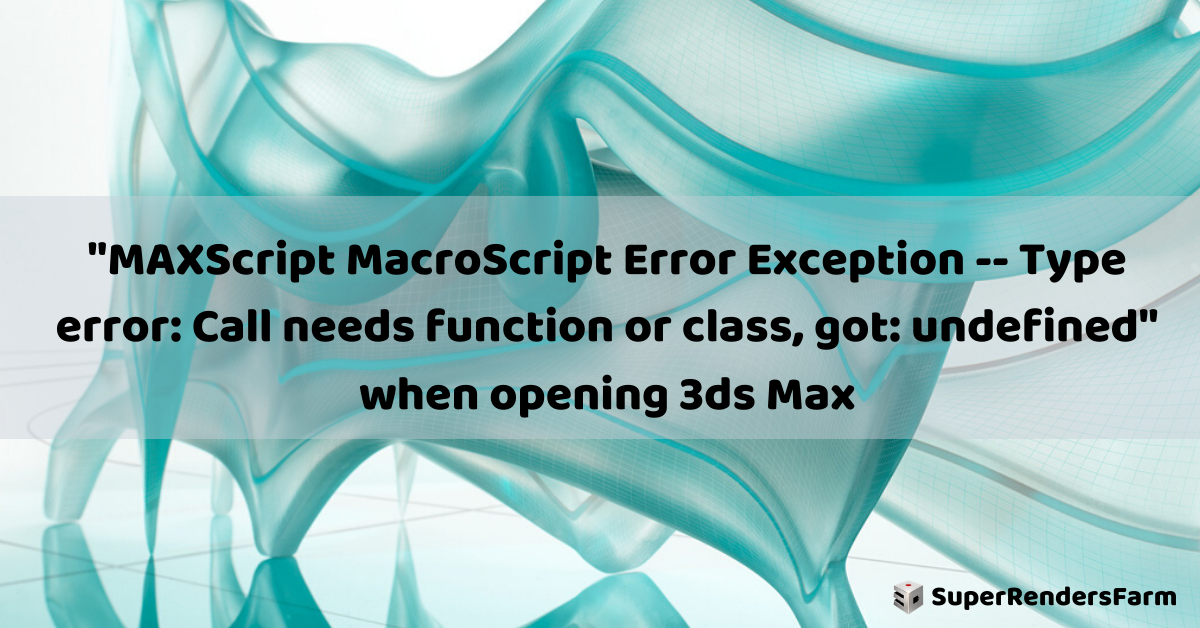 “MAXScript MacroScript Error Exception — Type error: Call needs function or class, got: undefined” when opening 3ds Max