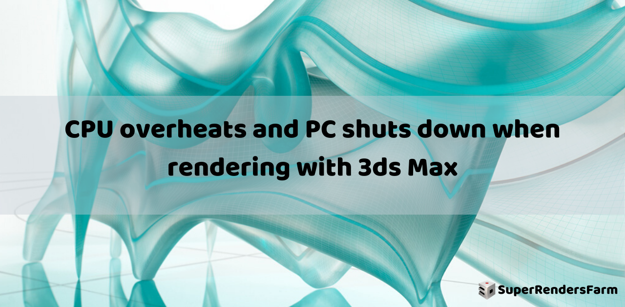 CPU overheats and PC shuts down when rendering with 3ds Max