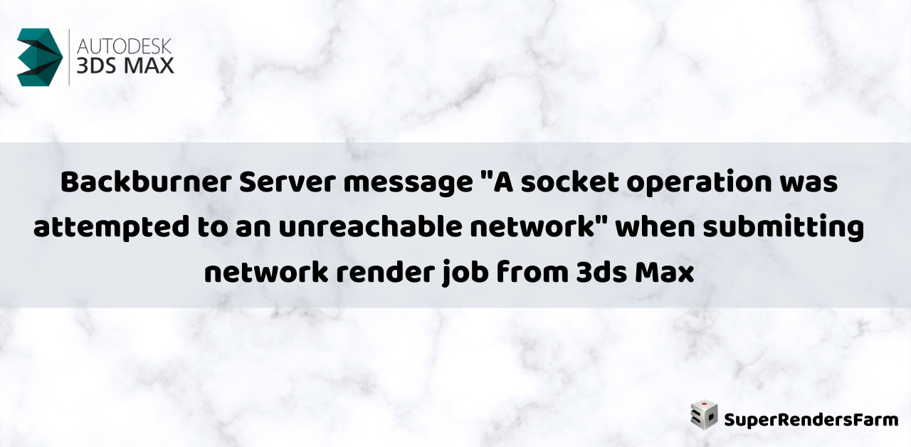 Backburner Server message “A socket operation was attempted to an unreachable network” when submitting network render job from 3ds Max