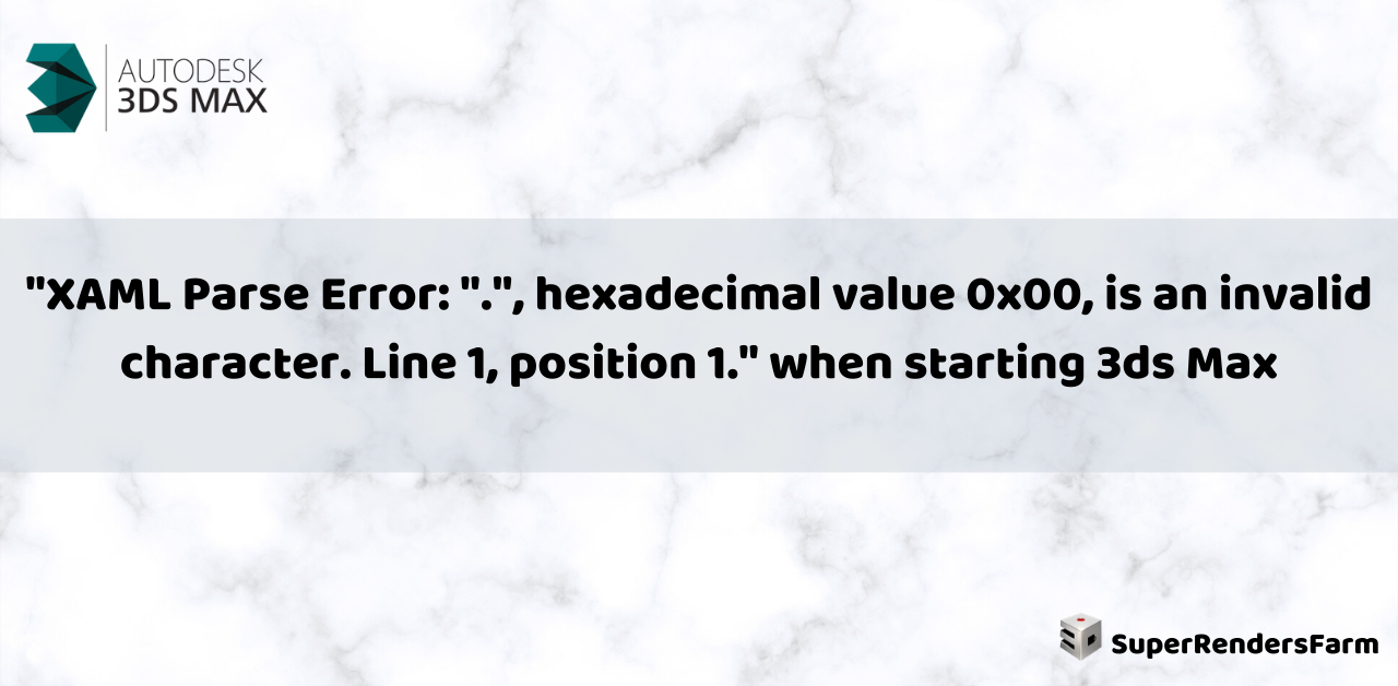“XAML Parse Error: “.”, hexadecimal value 0x00, is an invalid character. Line 1, position 1.” when starting 3ds Max