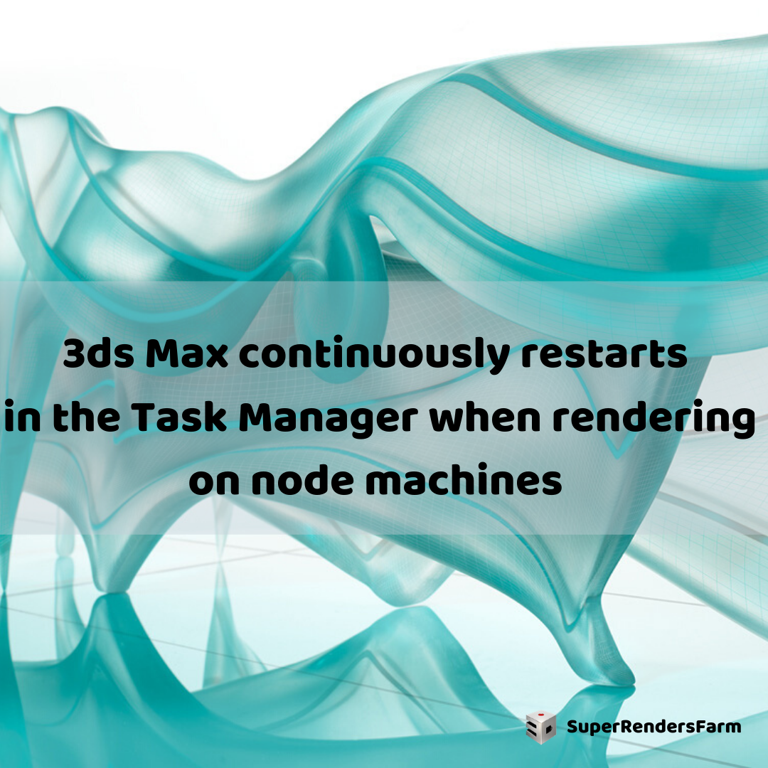 3ds Max continuously restarts in the Task Manager when rendering on node machines