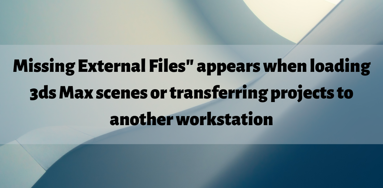 Error: “Missing External Files” in 3DS Max