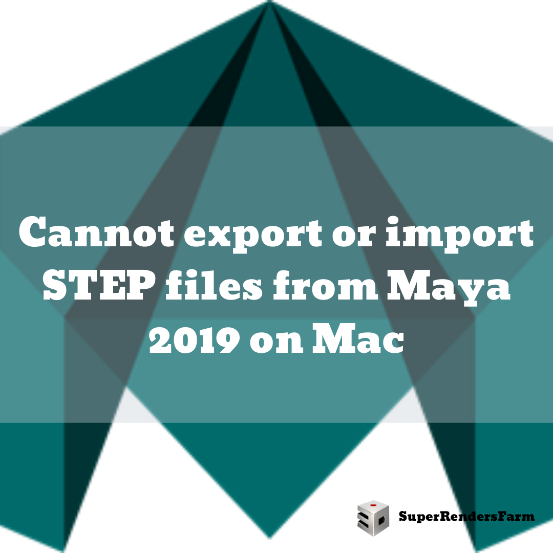 Cannot export or import STEP files from Maya 2019 on Mac