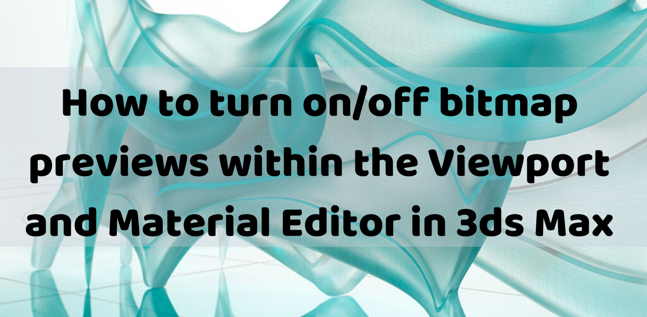How to turn on/off bitmap previews within the Viewport and Material Editor in 3ds Max