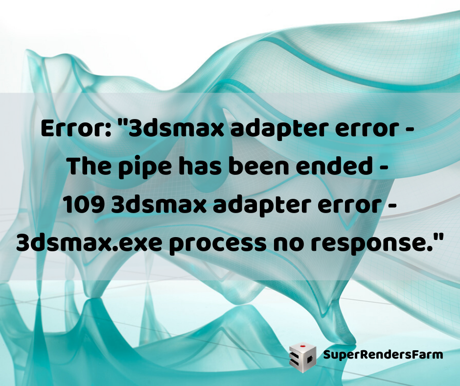 Error: “3dsmax adapter error – The pipe has been ended – 109 3dsmax adapter error – 3dsmax.exe process no response.”