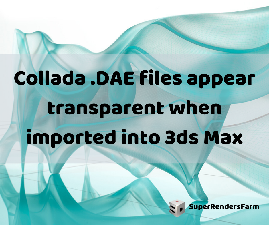 Collada .DAE files appear transparent when imported into 3ds Max